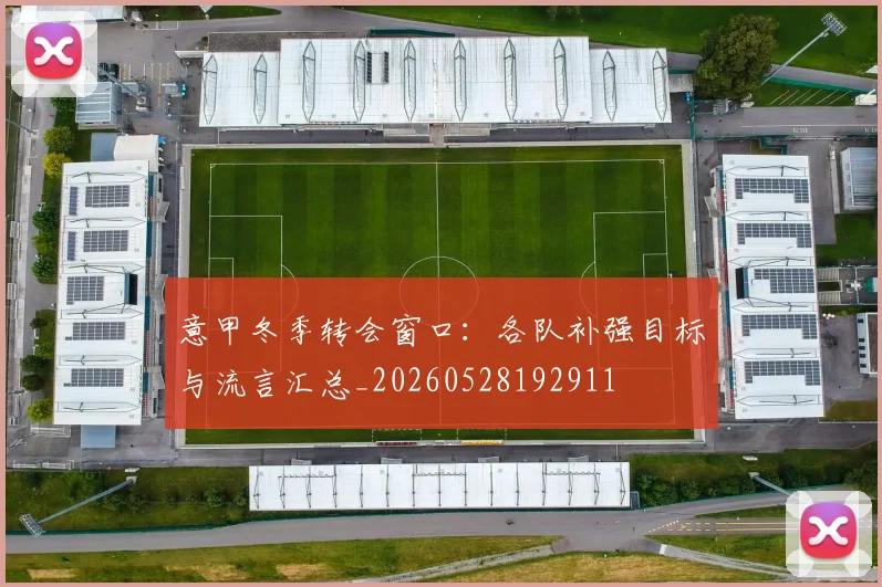 意甲冬季转会窗口：各队补强目标与流言汇总_20260528192911
