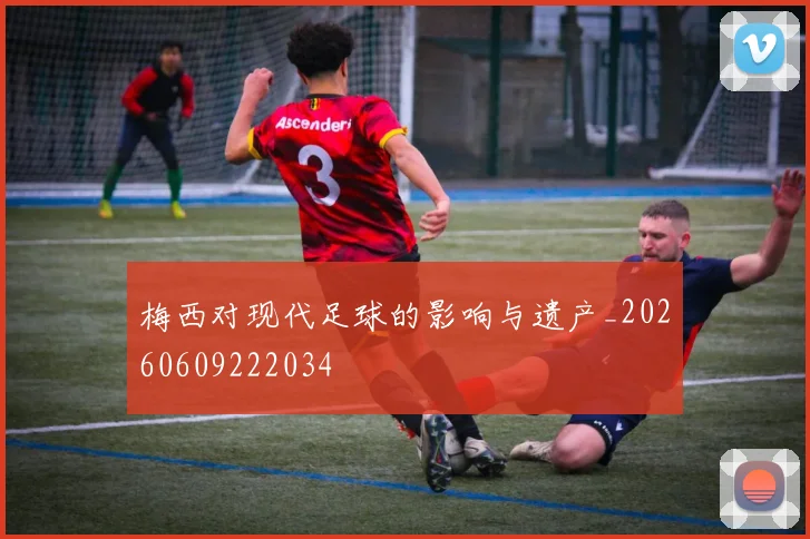 梅西对现代足球的影响与遗产_20260609222034
