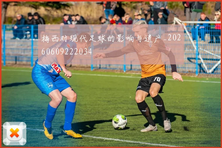 梅西对现代足球的影响与遗产_20260609222034