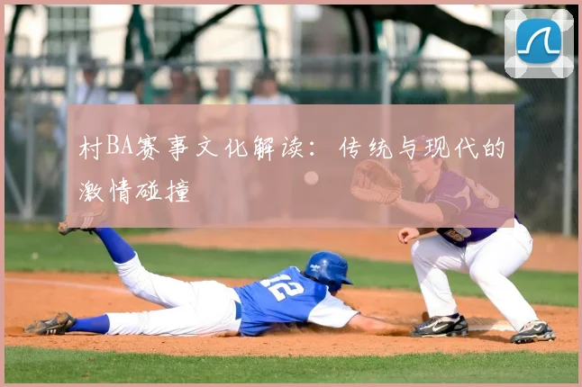 村BA赛事文化解读：传统与现代的激情碰撞