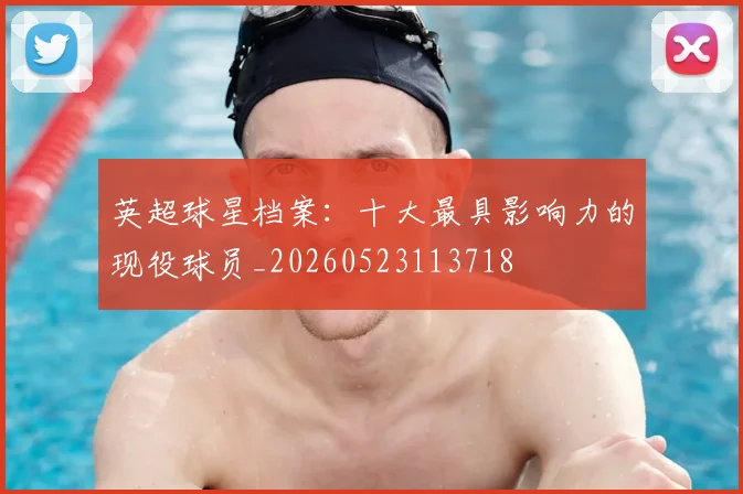 英超球星档案：十大最具影响力的现役球员_20260523113718