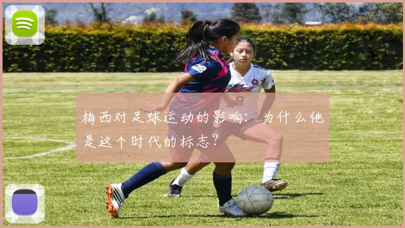 梅西对足球运动的影响:为什么他是这个时代的标志?