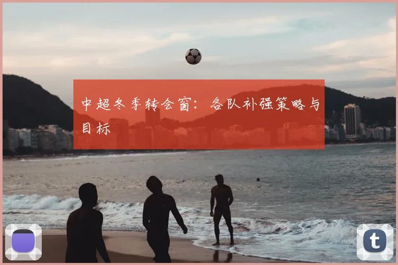 中超冬季转会窗：各队补强策略与目标